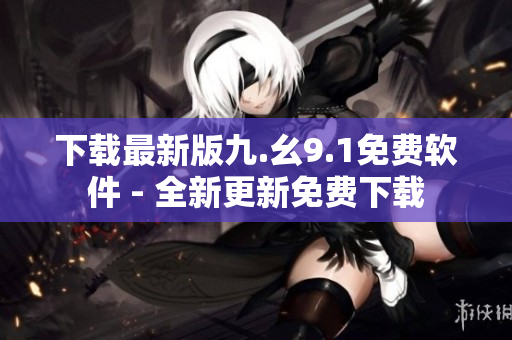 下载最新版九.幺9.1免费软件 - 全新更新免费下载
