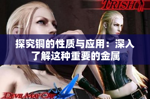 探究铜的性质与应用：深入了解这种重要的金属