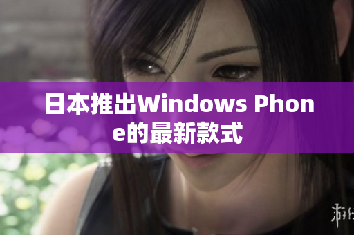 日本推出Windows Phone的最新款式