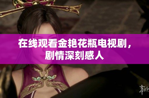 在线观看金艳花瓶电视剧，剧情深刻感人