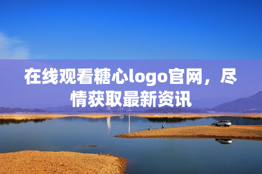 在线观看糖心logo官网，尽情获取最新资讯