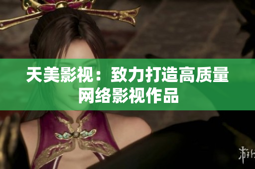天美影视：致力打造高质量网络影视作品
