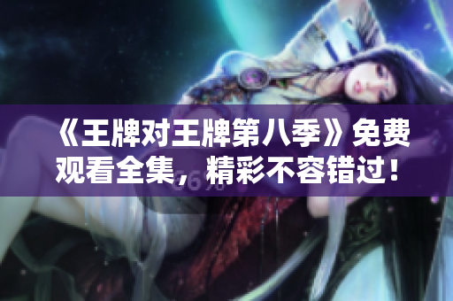 《王牌对王牌第八季》免费观看全集，精彩不容错过！