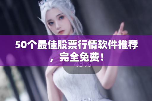50个最佳股票行情软件推荐，完全免费！