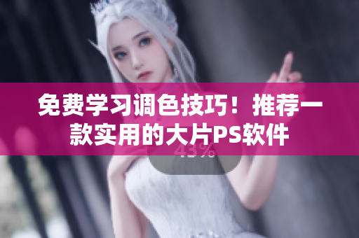 免费学习调色技巧！推荐一款实用的大片PS软件