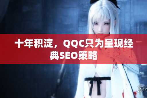 十年积淀，QQC只为呈现经典SEO策略