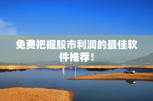 免费把握股市利润的最佳软件推荐！