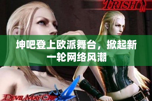坤吧登上欧派舞台，掀起新一轮网络风潮