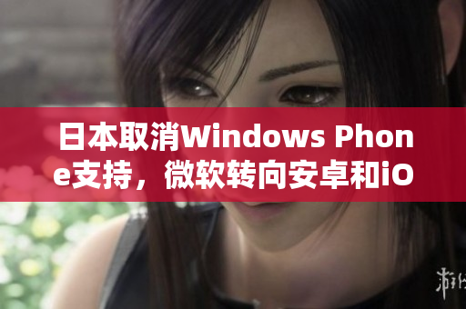 日本取消Windows Phone支持，微软转向安卓和iOS
