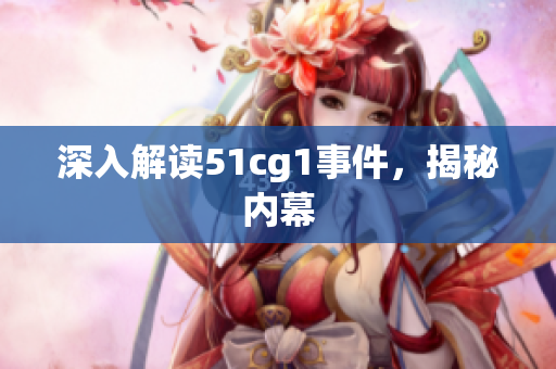 深入解读51cg1事件，揭秘内幕
