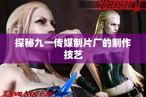 探秘九一传媒制片厂的制作技艺
