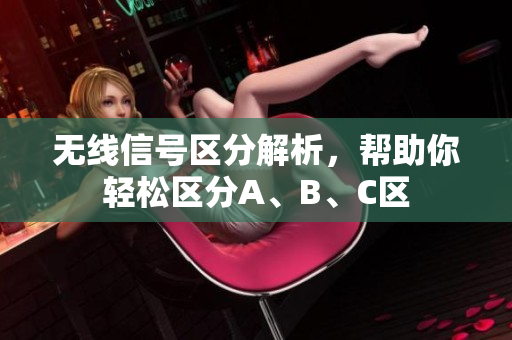 无线信号区分解析，帮助你轻松区分A、B、C区