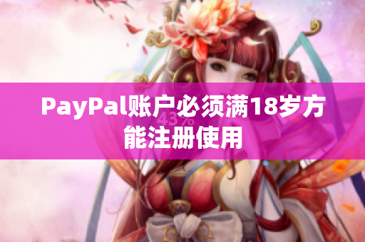 PayPal账户必须满18岁方能注册使用