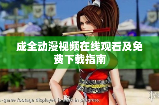 成全动漫视频在线观看及免费下载指南