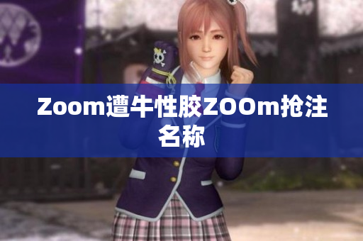 Zoom遭牛性胶ZOOm抢注名称