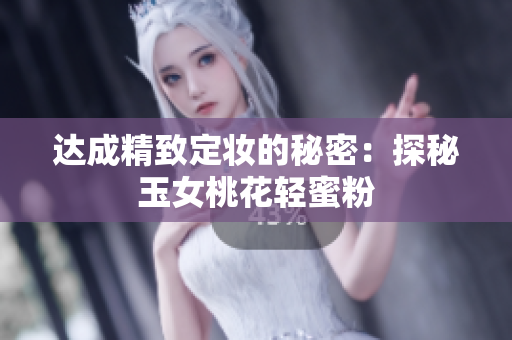 达成精致定妆的秘密：探秘玉女桃花轻蜜粉