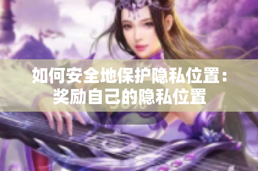 如何安全地保护隐私位置：奖励自己的隐私位置
