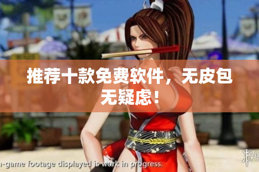 推荐十款免费软件，无皮包无疑虑！