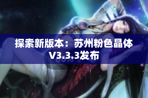 探索新版本：苏州粉色晶体V3.3.3发布
