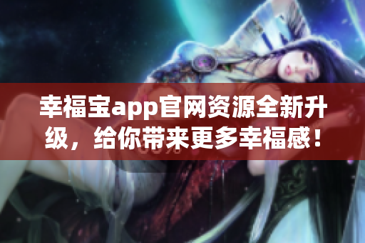 幸福宝app官网资源全新升级，给你带来更多幸福感！