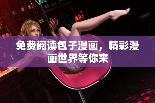 免费阅读包子漫画，精彩漫画世界等你来