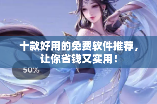 十款好用的免费软件推荐，让你省钱又实用！
