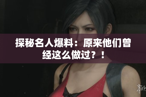 探秘名人爆料：原来他们曾经这么做过？！