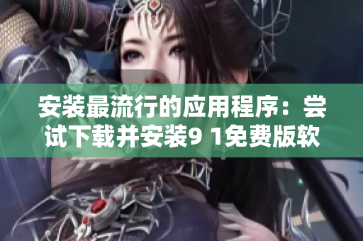 安装最流行的应用程序：尝试下载并安装9 1免费版软件！