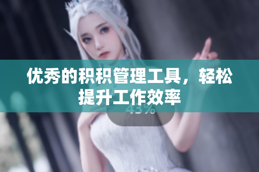 优秀的积积管理工具，轻松提升工作效率