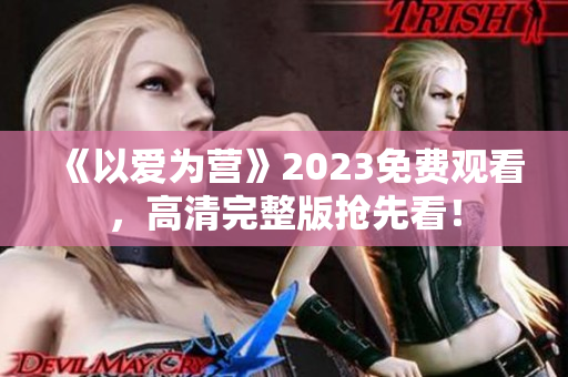 《以爱为营》2023免费观看，高清完整版抢先看！