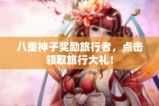 八重神子奖励旅行者，点击领取旅行大礼！