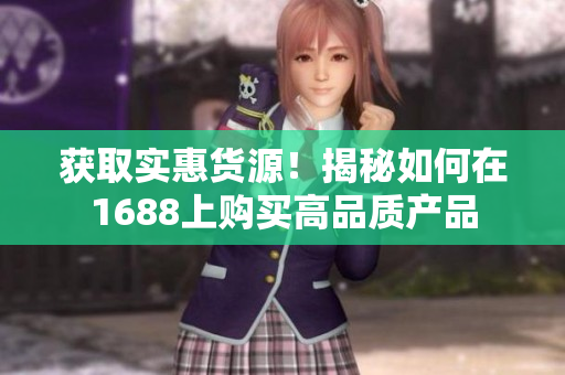 获取实惠货源！揭秘如何在1688上购买高品质产品