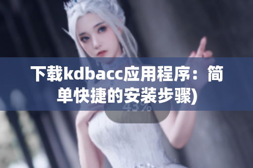 下载kdbacc应用程序：简单快捷的安装步骤)