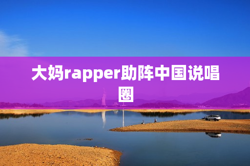 大妈rapper助阵中国说唱圈