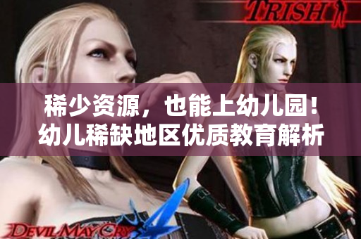 稀少资源，也能上幼儿园！幼儿稀缺地区优质教育解析