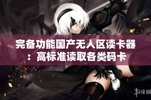 完备功能国产无人区读卡器：高标准读取各类码卡