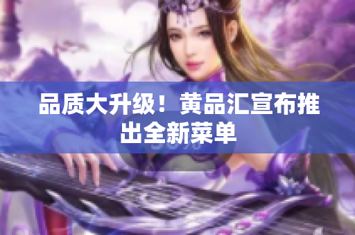 品质大升级！黄品汇宣布推出全新菜单