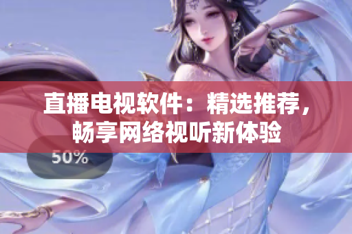 直播电视软件：精选推荐，畅享网络视听新体验