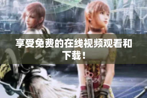 享受免费的在线视频观看和下载！