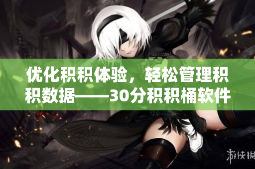 优化积积体验，轻松管理积积数据——30分积积桶软件推荐