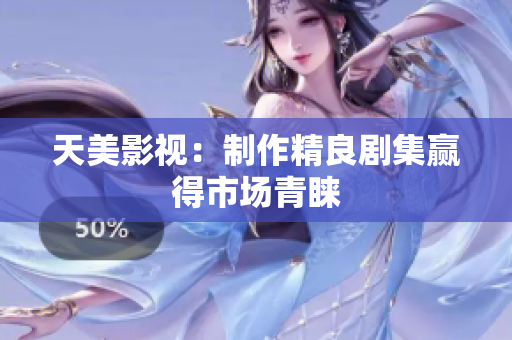 天美影视：制作精良剧集赢得市场青睐