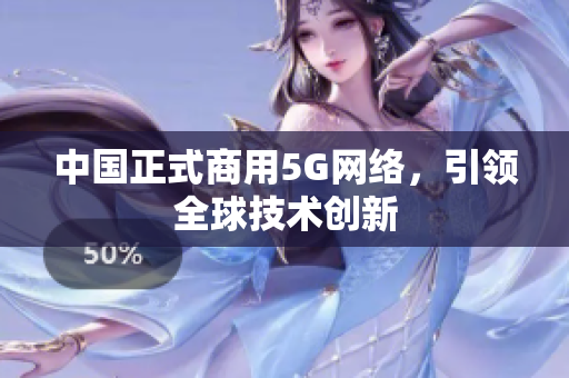 中国正式商用5G网络，引领全球技术创新