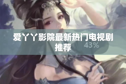 爱丫丫影院最新热门电视剧推荐