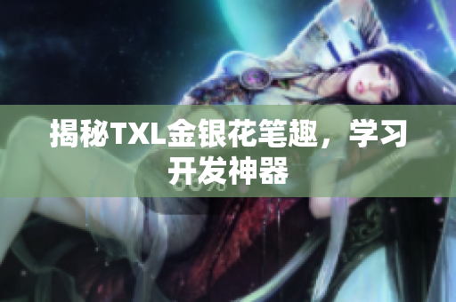 揭秘TXL金银花笔趣，学习开发神器