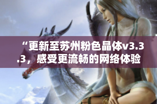 “更新至苏州粉色晶体v3.3.3，感受更流畅的网络体验”