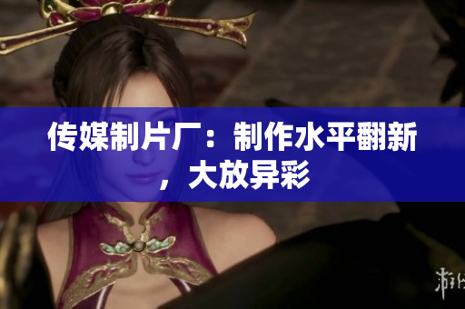 传媒制片厂：制作水平翻新，大放异彩