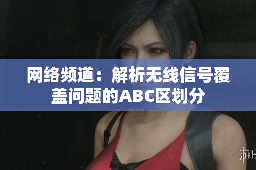 网络频道：解析无线信号覆盖问题的ABC区划分