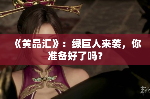 《黄品汇》：绿巨人来袭，你准备好了吗？