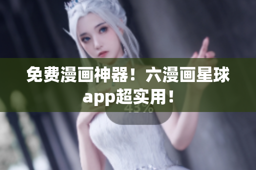 免费漫画神器！六漫画星球app超实用！