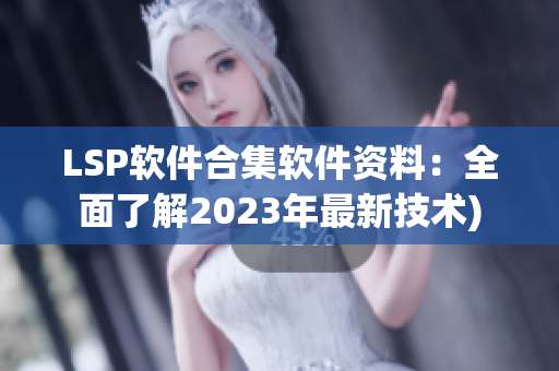 LSP软件合集软件资料：全面了解2023年最新技术)